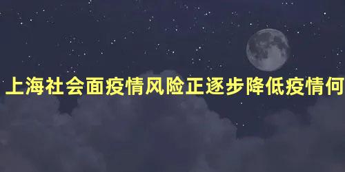 上海社会面疫情风险正逐步降低疫情何时结束