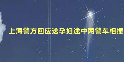 上海警方回应送孕妇途中两警车相撞，孕妇坐车