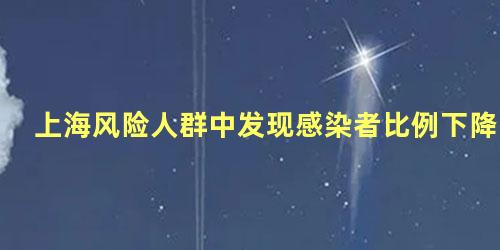 上海风险人群中发现感染者比例下降，今日感染