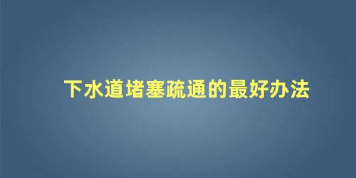 下水道堵塞疏通的最好办法 下水道有水泥沙