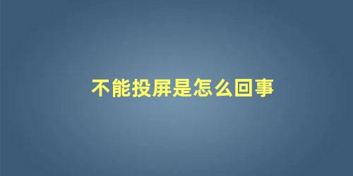 不能投屏是怎么回事 不能投屏怎么解决