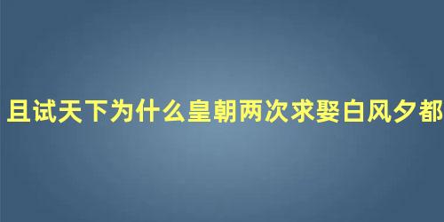 且试天下为什么皇朝两次求娶白风夕都被拒绝