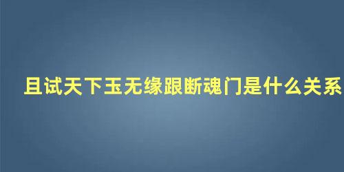 且试天下玉无缘跟断魂门是什么关系