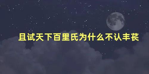 且试天下百里氏为什么不认丰苌