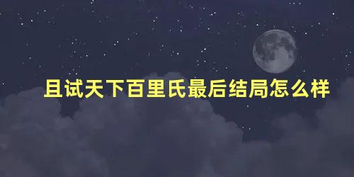 且试天下百里氏最后结局怎么样