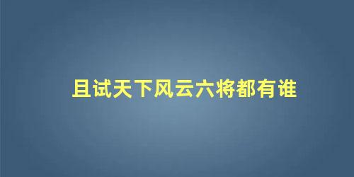 且试天下风云六将都有谁