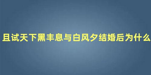 且试天下黑丰息与白风夕结婚后为什么互相猜忌