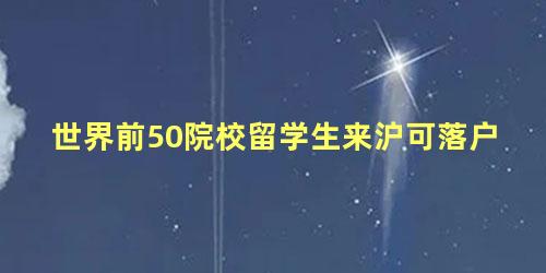 世界前50院校留学生来沪可落户