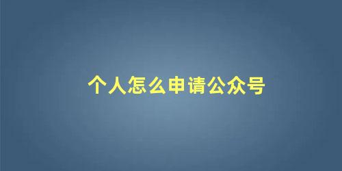 个人怎么申请公众号 个人微信公众号如何开通