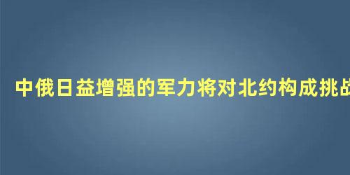 中俄日益增强的军力将对北约构成挑战