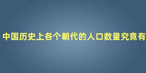 中国历史上各个朝代的人口数量究竟有多少