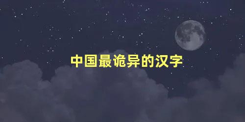 中国最诡异的汉字 中国最吓人的字