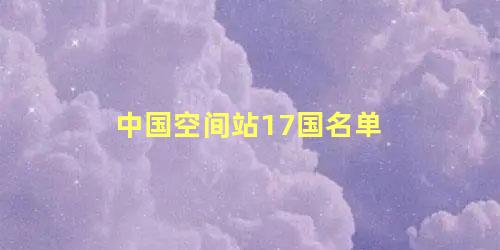 中国空间站17国名单 全球有几个空间站