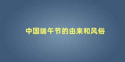 中国端午节的由来和风俗