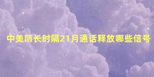 中美防长时隔21月通话释放哪些信号，中美通话