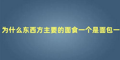 为什么东西方主要的面食一个是面包一个是馒头