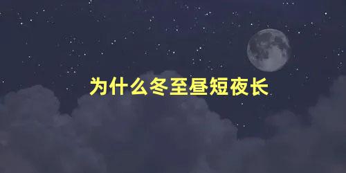 为什么冬至昼短夜长 冬至日短夜长是什么现象