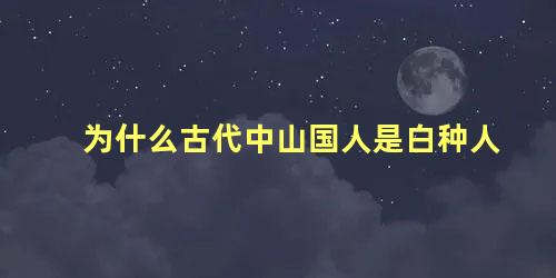 为什么古代中山国人是白种人 周朝人煮肉