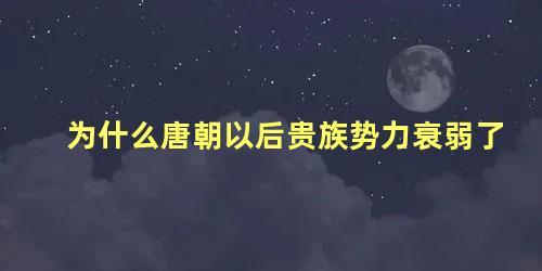 为什么唐朝以后贵族势力衰弱了