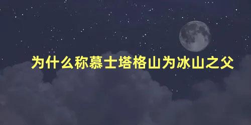 为什么称慕士塔格山为冰山之父