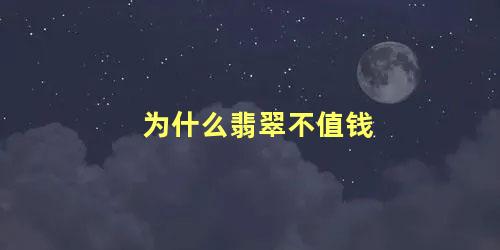 为什么翡翠不值钱 最不值钱的翡翠