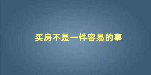 买房不是一件容易的事