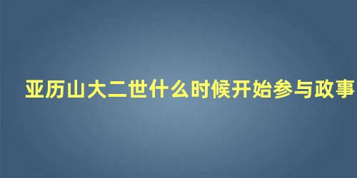 亚历山大二世什么时候开始参与政事