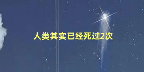 人类其实已经死过2次 人死了还会来到世上吗