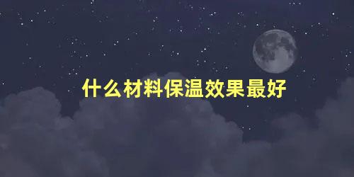 什么材料保温效果最好