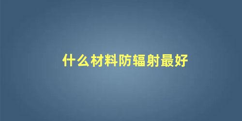 什么材料防辐射最好