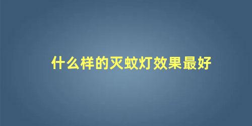 什么样的灭蚊灯效果最好 室内灭蚊最佳方法