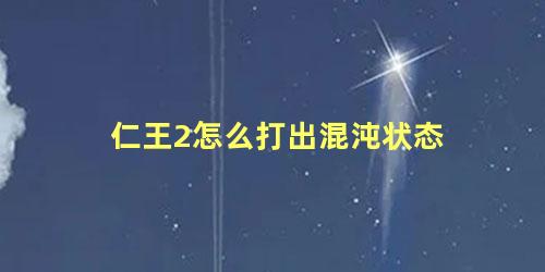 仁王2怎么打出混沌状态 仁王2混沌回妖刷不出来