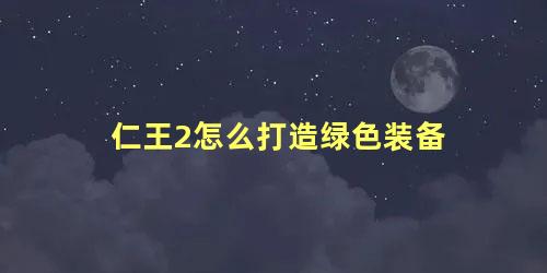 仁王2怎么打造绿色装备 仁王2紫装怎么升绿装