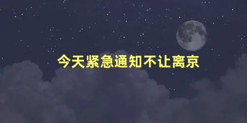 今天紧急通知不让离京 出京需要什么证明