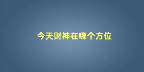 今天财神在哪个方位 财神方位口诀