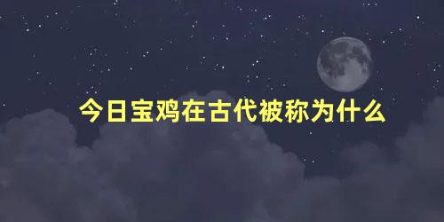 今日宝鸡在古代被称为什么