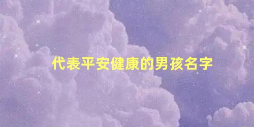 代表平安健康的男孩名字 以平安健康之意取名