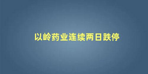 以岭药业连续两日跌停，以岭药业今天的涨跌情