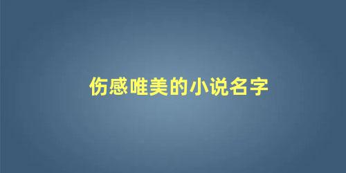 伤感唯美的小说名字 伤感小说名字大全自创