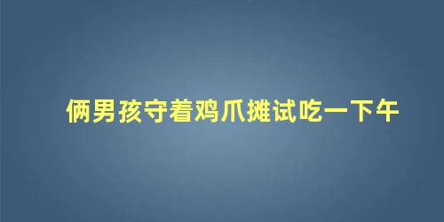 俩男孩守着鸡爪摊试吃一下午