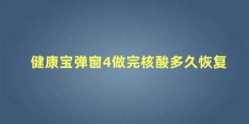 健康宝弹窗4做完核酸多久恢复，健康宝24时未解除弹窗