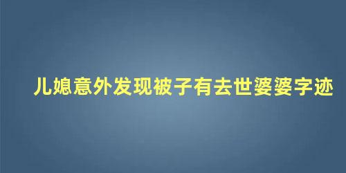 儿媳意外发现被子有去世婆婆字迹