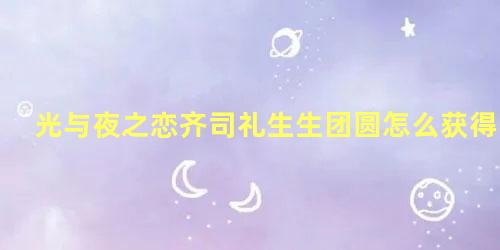 光与夜之恋齐司礼生生团圆怎么获得 光与夜