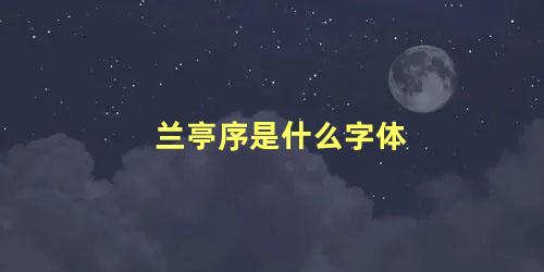 兰亭序是什么字体 兰亭序是什么书