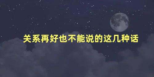 关系再好也不能说的这几种话