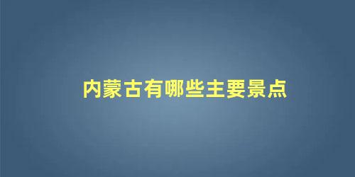 内蒙古有哪些主要景点 内蒙古的景点儿都有哪些