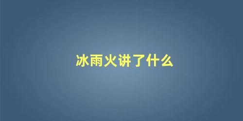 冰雨火讲了什么