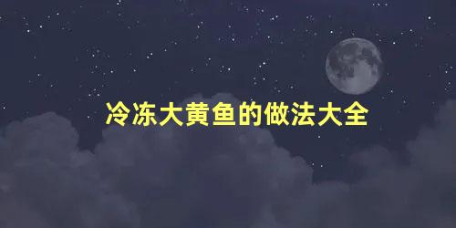 冷冻大黄鱼的做法大全 冻黄花鱼的家常做法