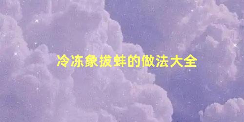 冷冻象拔蚌的做法大全 冰冻象拔蚌肉的家常