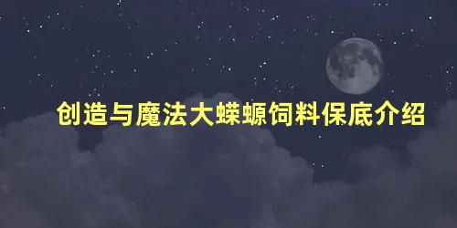 创造与魔法大蝾螈饲料保底介绍，创造与魔法狼的饲料怎么做